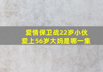 爱情保卫战22岁小伙爱上56岁大妈是哪一集