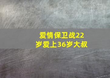 爱情保卫战22岁爱上36岁大叔