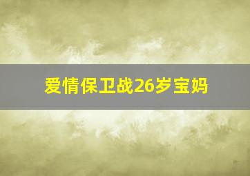 爱情保卫战26岁宝妈