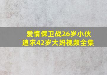 爱情保卫战26岁小伙追求42岁大妈视频全集