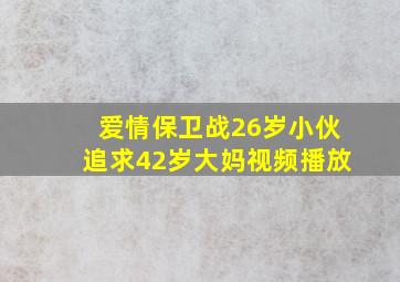 爱情保卫战26岁小伙追求42岁大妈视频播放