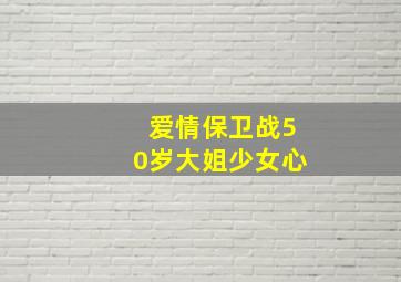 爱情保卫战50岁大姐少女心