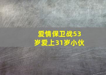 爱情保卫战53岁爱上31岁小伙