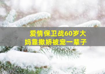 爱情保卫战60岁大妈靠撒娇被宠一辈子