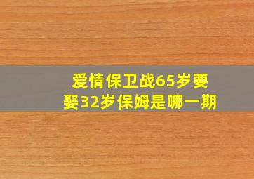 爱情保卫战65岁要娶32岁保姆是哪一期