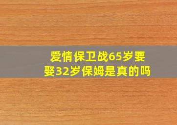 爱情保卫战65岁要娶32岁保姆是真的吗