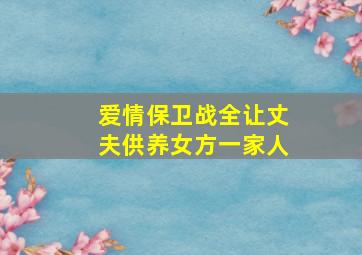 爱情保卫战全让丈夫供养女方一家人