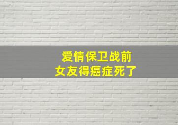 爱情保卫战前女友得癌症死了