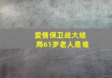 爱情保卫战大结局61岁老人是谁