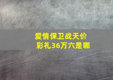 爱情保卫战天价彩礼36万六是哪