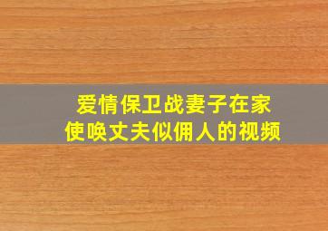 爱情保卫战妻子在家使唤丈夫似佣人的视频