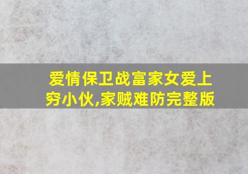 爱情保卫战富家女爱上穷小伙,家贼难防完整版