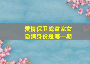 爱情保卫战富家女隐瞒身份是哪一期