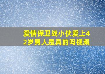 爱情保卫战小伙爱上42岁男人是真的吗视频