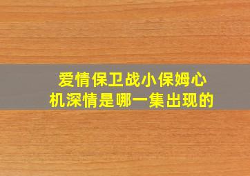 爱情保卫战小保姆心机深情是哪一集出现的