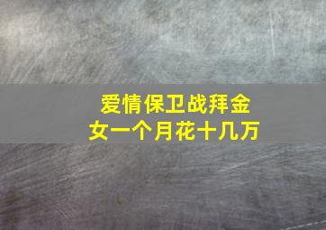 爱情保卫战拜金女一个月花十几万