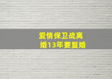 爱情保卫战离婚13年要复婚