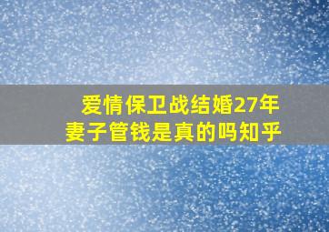 爱情保卫战结婚27年妻子管钱是真的吗知乎