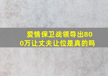 爱情保卫战领导出800万让丈夫让位是真的吗