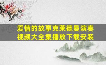 爱情的故事克莱德曼演奏视频大全集播放下载安装