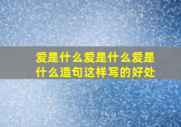 爱是什么爱是什么爱是什么造句这样写的好处