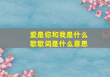 爱是你和我是什么歌歌词是什么意思