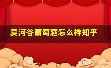 爱河谷葡萄酒怎么样知乎