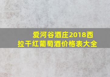 爱河谷酒庄2018西拉干红葡萄酒价格表大全