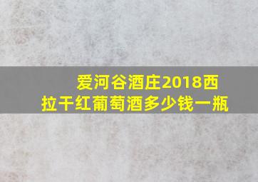 爱河谷酒庄2018西拉干红葡萄酒多少钱一瓶