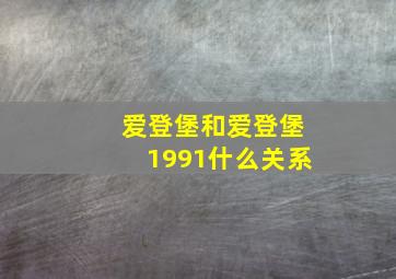 爱登堡和爱登堡1991什么关系