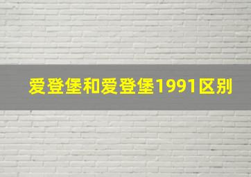 爱登堡和爱登堡1991区别