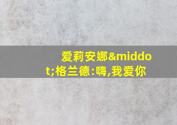 爱莉安娜·格兰德:嗨,我爱你