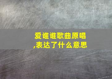 爱谁谁歌曲原唱,表达了什么意思