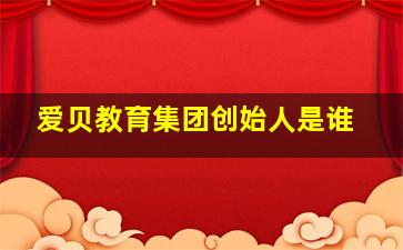 爱贝教育集团创始人是谁