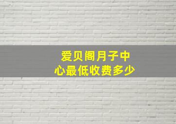 爱贝阁月子中心最低收费多少