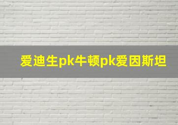 爱迪生pk牛顿pk爱因斯坦