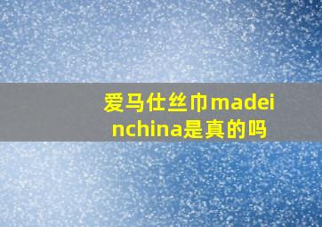 爱马仕丝巾madeinchina是真的吗