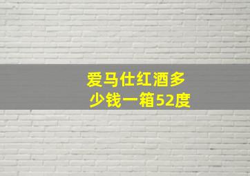 爱马仕红酒多少钱一箱52度