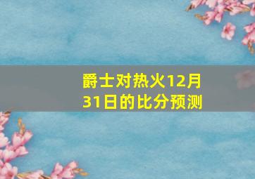 爵士对热火12月31日的比分预测