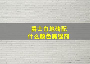 爵士白地砖配什么颜色美缝剂