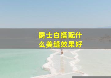 爵士白搭配什么美缝效果好