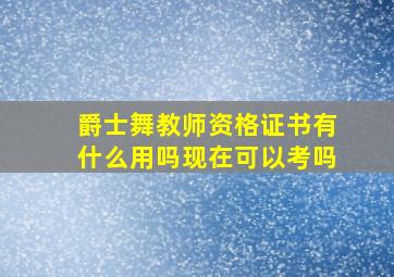 爵士舞教师资格证书有什么用吗现在可以考吗