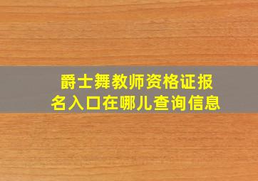 爵士舞教师资格证报名入口在哪儿查询信息