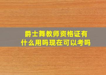 爵士舞教师资格证有什么用吗现在可以考吗