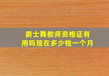 爵士舞教师资格证有用吗现在多少钱一个月