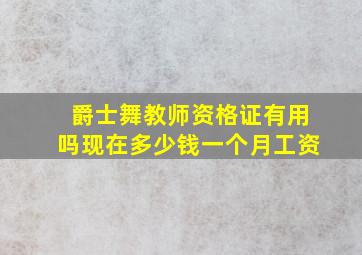 爵士舞教师资格证有用吗现在多少钱一个月工资