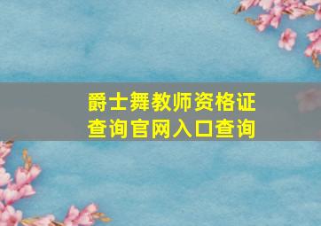 爵士舞教师资格证查询官网入口查询