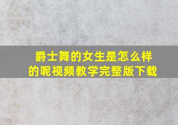 爵士舞的女生是怎么样的呢视频教学完整版下载