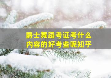 爵士舞蹈考证考什么内容的好考些呢知乎