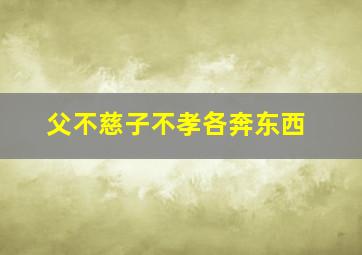 父不慈子不孝各奔东西